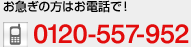 お急ぎの方はお電話で！　0120-557-952