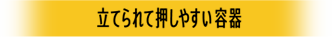 立てられて押しやすい容器