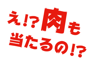 え!? 肉も当たるの!?