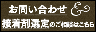 お問い合わせ＆接着剤選定のご相談はこちら