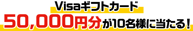 Visaギフトカード50,000円分が10名様に当たる！