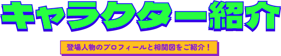 キャラクター紹介 登場人物のプロフィールと相関図をご紹介！