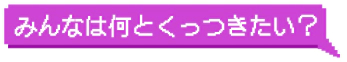 みんなは何とくっつきたい?
