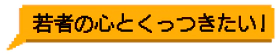 若者の⼼とくっつきたい!