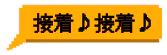 接着♪接着♪